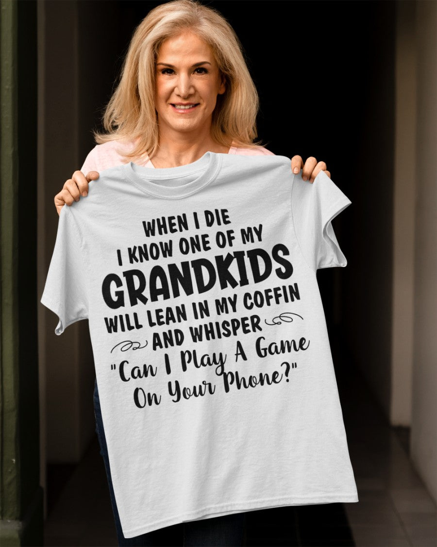 ONE OF MY GRANDKIDS WILL LEAN IN MY COFFIN AND WHISPER "CAN I PLAY A GAME ON YOUR PHONE?" - From grandma tracy00