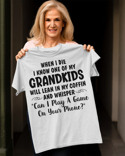 ONE OF MY GRANDKIDS WILL LEAN IN MY COFFIN AND WHISPER "CAN I PLAY A GAME ON YOUR PHONE?" - From grandma tracy00