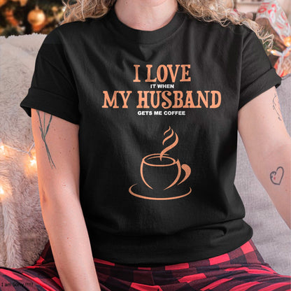 I Love It When My Husband Gets Me Coffee Funny Gift for Wife T-Shirt From HUSBAND - TRACY00 (SKU-TRAN-130503)