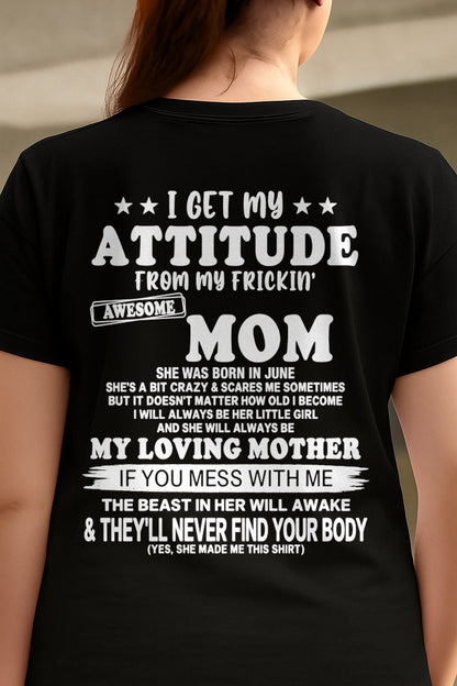 JUNE - I GET MY ATTITUDE FROM MY FRICKIN' AWESOME MOM T-shirt From MOM - TRACY06 (SKU2609-156-06)