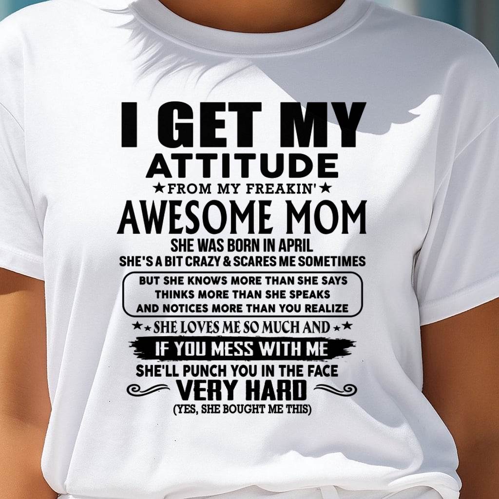 April Mom - I GET MY ATTITUDE FROM MY FREAKIN' AWESOME MOM - Gift for Son and Daughter From Mom - XUAN04 (SKU-TMD-CU-04)