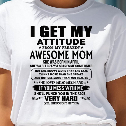 April Mom - I GET MY ATTITUDE FROM MY FREAKIN' AWESOME MOM - Gift for Son and Daughter From Mom - XUAN04 (SKU-TMD-CU-04)